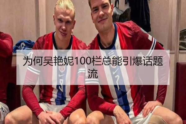 为何吴艳妮100栏总能引爆话题流